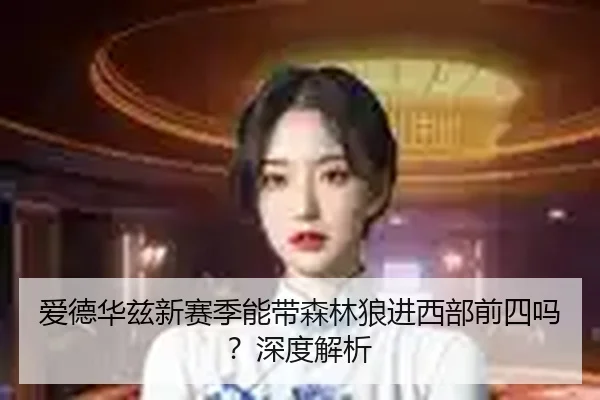 爱德华兹新赛季能带森林狼进西部前四吗？深度解析