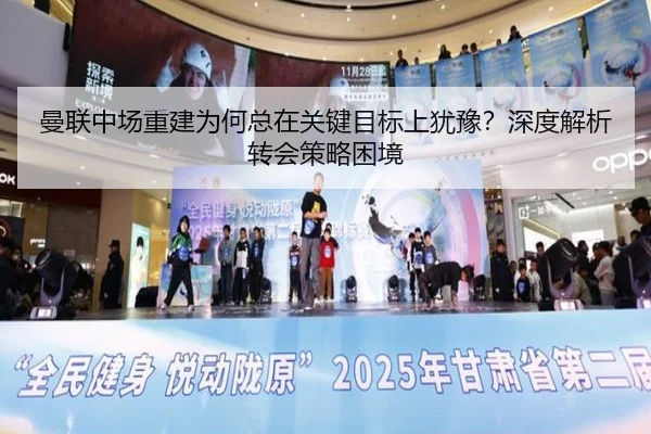 曼联中场重建为何总在关键目标上犹豫？深度解析转会策略困境