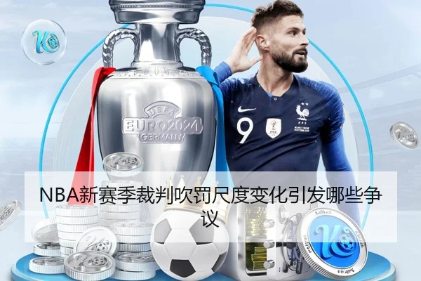 NBA新赛季裁判吹罚尺度变化引发哪些争议
