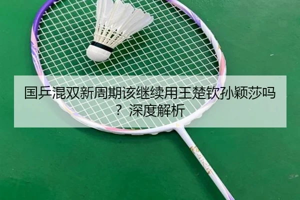 国乒混双新周期该继续用王楚钦孙颖莎吗？深度解析