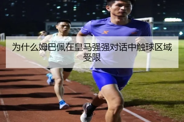 为什么姆巴佩在皇马强强对话中触球区域受限