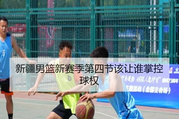 新疆男篮新赛季第四节该让谁掌控球权
